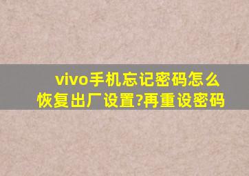 vivo手机忘记密码怎么恢复出厂设置?再重设密码