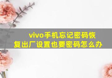 vivo手机忘记密码恢复出厂设置也要密码怎么办