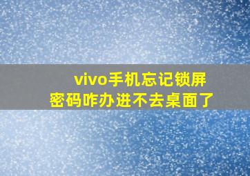 vivo手机忘记锁屏密码咋办进不去桌面了