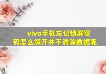 vivo手机忘记锁屏密码怎么解开并不清除数据呢