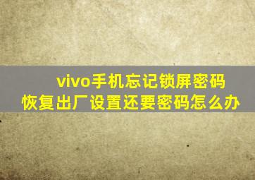 vivo手机忘记锁屏密码恢复出厂设置还要密码怎么办