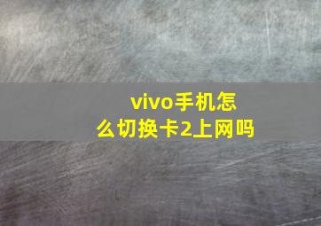 vivo手机怎么切换卡2上网吗