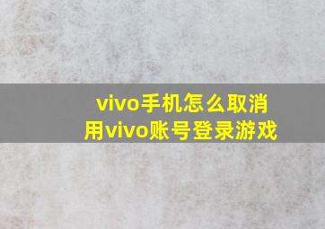 vivo手机怎么取消用vivo账号登录游戏