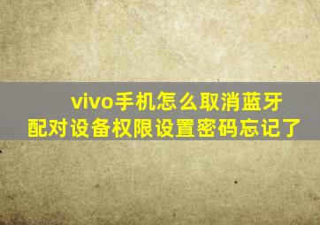 vivo手机怎么取消蓝牙配对设备权限设置密码忘记了