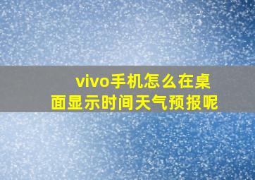 vivo手机怎么在桌面显示时间天气预报呢