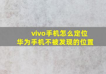 vivo手机怎么定位华为手机不被发现的位置