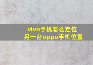 vivo手机怎么定位另一台oppo手机位置