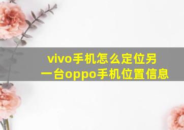 vivo手机怎么定位另一台oppo手机位置信息