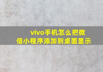 vivo手机怎么把微信小程序添加到桌面显示