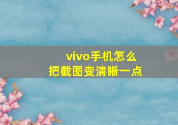 vivo手机怎么把截图变清晰一点