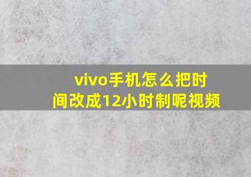 vivo手机怎么把时间改成12小时制呢视频