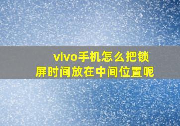 vivo手机怎么把锁屏时间放在中间位置呢