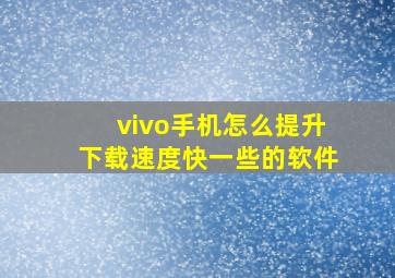 vivo手机怎么提升下载速度快一些的软件