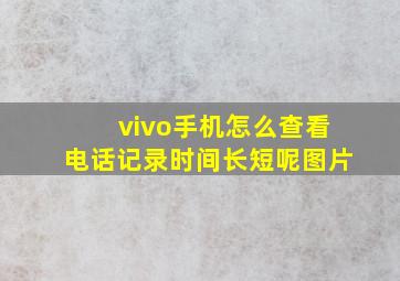 vivo手机怎么查看电话记录时间长短呢图片