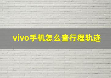 vivo手机怎么查行程轨迹