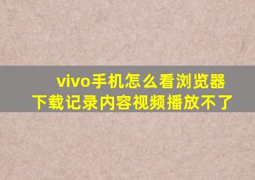 vivo手机怎么看浏览器下载记录内容视频播放不了