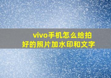 vivo手机怎么给拍好的照片加水印和文字