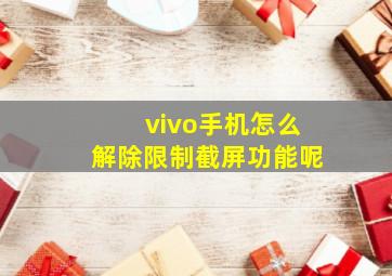 vivo手机怎么解除限制截屏功能呢