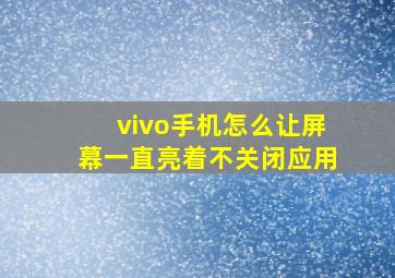 vivo手机怎么让屏幕一直亮着不关闭应用