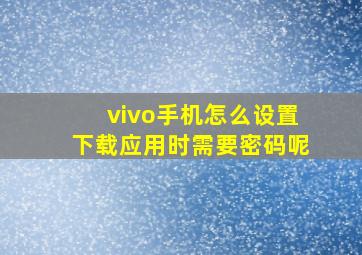 vivo手机怎么设置下载应用时需要密码呢