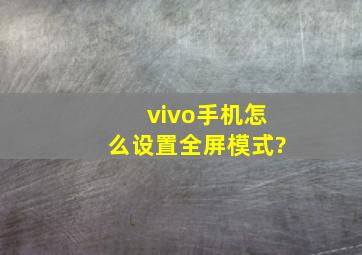 vivo手机怎么设置全屏模式?