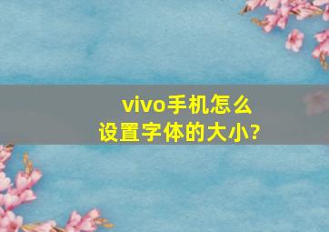 vivo手机怎么设置字体的大小?