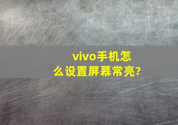 vivo手机怎么设置屏幕常亮?