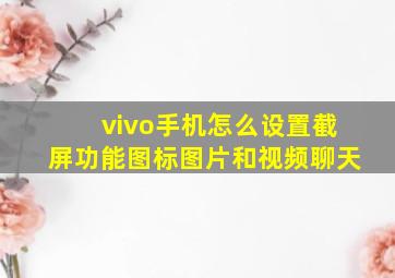 vivo手机怎么设置截屏功能图标图片和视频聊天