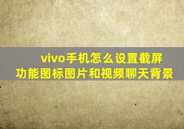 vivo手机怎么设置截屏功能图标图片和视频聊天背景