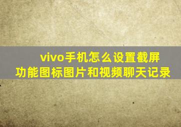 vivo手机怎么设置截屏功能图标图片和视频聊天记录