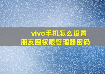 vivo手机怎么设置朋友圈权限管理器密码