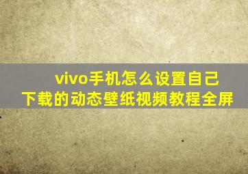 vivo手机怎么设置自己下载的动态壁纸视频教程全屏