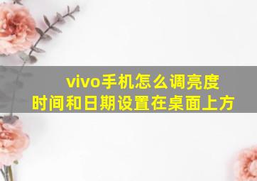 vivo手机怎么调亮度时间和日期设置在桌面上方