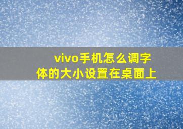 vivo手机怎么调字体的大小设置在桌面上