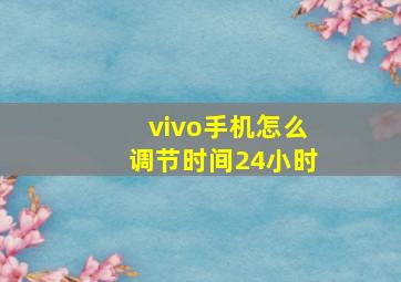 vivo手机怎么调节时间24小时