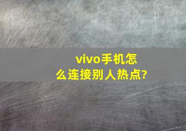 vivo手机怎么连接别人热点?