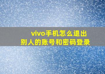 vivo手机怎么退出别人的账号和密码登录