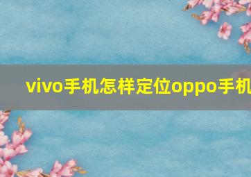 vivo手机怎样定位oppo手机