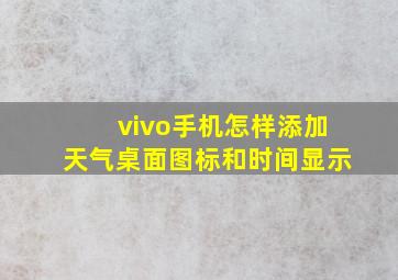 vivo手机怎样添加天气桌面图标和时间显示