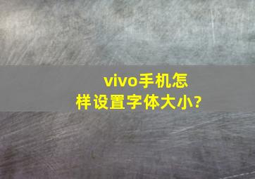 vivo手机怎样设置字体大小?