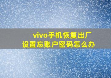 vivo手机恢复出厂设置忘账户密码怎么办