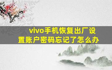 vivo手机恢复出厂设置账户密码忘记了怎么办