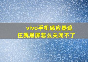 vivo手机感应器遮住就黑屏怎么关闭不了