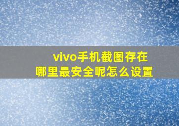 vivo手机截图存在哪里最安全呢怎么设置