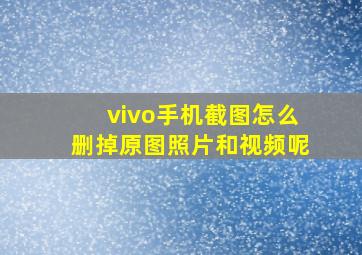 vivo手机截图怎么删掉原图照片和视频呢