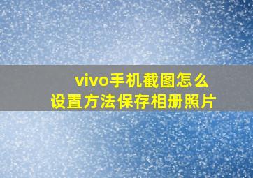 vivo手机截图怎么设置方法保存相册照片