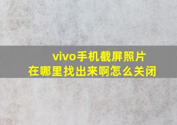 vivo手机截屏照片在哪里找出来啊怎么关闭