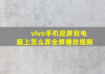 vivo手机投屏到电脑上怎么弄全屏播放视频