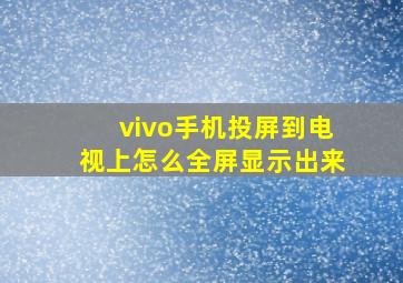 vivo手机投屏到电视上怎么全屏显示出来