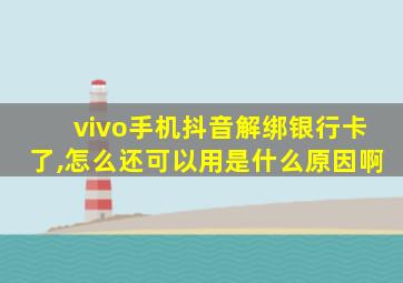 vivo手机抖音解绑银行卡了,怎么还可以用是什么原因啊